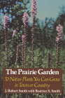 The Prairie Garden: Seventy Native Plants You Can Grow in Town or Country By J. Robert Smith, Beatrice S. Smith Cover Image