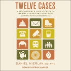 Twelve Cases: A Psychiatrist's True Stories of Mental Illness and Addiction (and Other Human Predispositions) By Daniel Mierlak, Patrick Girard Lawlor (Read by) Cover Image