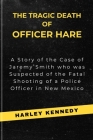 The Tragic Death of Officer Hare: A Story of the Case of Jaremy Smith who was Suspected of the Fatal Shooting of a Police Officer in New Mexico Cover Image