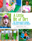 A Little Bit of Dirt: 55+ Science and Art Activities to Reconnect Children with Nature By Asia Citro Cover Image