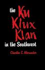 The Ku Klux Klan in the Southwest By Charles C. Alexander Cover Image