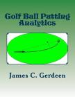Golf Ball Putting Analytics By James C. Gerdeen Cover Image