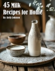 45 Milk Recipes for Home By Kelly Johnson Cover Image