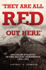 They Are All Red Out Here: Socialist Politics in the Pacific Northwest, 1895-1925 By Jeffrey A. Johnson Cover Image