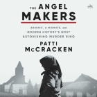 The Angel Makers: Arsenic, a Midwife, and Modern History's Most Astonishing Murder Ring By Patti McCracken, Gabra Zackman (Read by) Cover Image