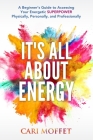 It's All About Energy: A Beginner's Guide to Accessing Your Energetic SUPERPOWER Physically, Personally, and Professionally By Cari Moffet Cover Image
