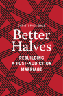 Better Halves: Rebuilding a Post-Addiction Marriage By Christopher Dale Cover Image