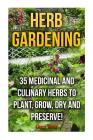 Herb Gardening: 35 Medicinal and Culinary Herbs to Plant, Grow, Dry and Preserve! Cover Image