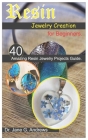 Resin Jewelry Creation for Beginners.: 40 Amazing Resin Jewelry Projects Guide. Cover Image