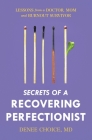 Secrets of a Recovering Perfectionist: Lessons From a Doctor, Mom, and Burnout Survivor By Denee Choice Cover Image
