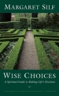 Wise Choices: A Spiritual Guide to Making Life's Decisions By Margaret Silf Cover Image