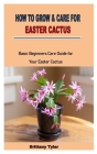How to Grow & Care for Easter Cactus: Basic Beginners Care Guide for Your Easter Cactus By Brittany Tyler Cover Image