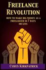 Freelance Revolution: How to Make Big Money As a Freelancer in 7 Days or Less By Cyrus Kirkpatrick Cover Image