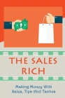 The Sales Rich: Making Money With Sales, Tips And Tactics: A Complete Guide To Selling By Dallas Kwiatkowski Cover Image