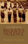The Myth of Religious Violence: Secular Ideology and the Roots of Modern Conflict Cover Image