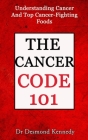 The Cancer Code 101: Understanding Cancer And Top Cancer-Fighting Food By Desmond Kennedy Cover Image