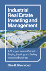 Industrial Real Estate Investing and Management: A Comprehensive Guide to Buying, Leasing, and Selling Industrial Buildings Cover Image
