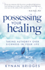 Possessing Your Healing: Taking Authority Over Sickness in Your Life By Kynan Bridges Cover Image