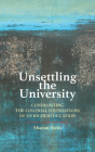 Unsettling the University: Confronting the Colonial Foundations of Us Higher Education (Critical University Studies) By Sharon Stein Cover Image