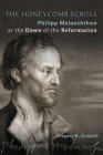The Honeycomb Scroll: Philipp Melanchthon at the Dawn of the Reformation By Gregory B. Graybill Cover Image