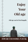 Enjoy Your Old age: Old age can be lived happily By Iswar Chandra Nayak Cover Image