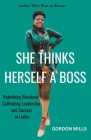 She Thinks Herself a Boss: Ladies who Rise as Bosses - Redefining Bosshood, Cultivating Leadership and Success in Ladies Cover Image