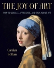 The Joy of Art: How to Look At, Appreciate, and Talk about Art By Carolyn Schlam Cover Image