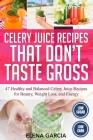 Celery Juice Recipes That Don't Taste Gross: 47 Healthy and Balanced Celery Juice Recipes for Beauty, Weight Loss and Energy By Elena Garcia Cover Image