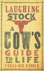 Laughing Stock: A Cow's Guide to Life By Texas Bix Bender Cover Image