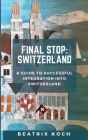 Final Stop: Switzerland: A Guide to Successful Integration into Switzerland By Beatrix Koch Cover Image