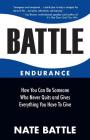 Battle Endurance: How You Can Be Someone Who Never Quits and Gives Everything You Have To Give Cover Image