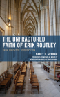 The Unfractured Faith of Erik Routley: From Brighton to Princeton By Nancy L. Graham, Nicholas Routley (Foreword by), Carlton R. Young (Introduction by) Cover Image