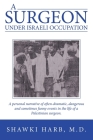 A Surgeon Under Israeli Occupation: A Personal Narrative of Often-Dramatic, Dangerous and Sometimes Funny Events in the Life of a Palestinian Surgeon. By Shawki Harb Cover Image