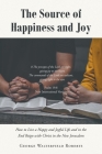 The Source of Happiness and Joy: How to Live a Happy and Joyful Life and in the End Reign with Christ in the New Jerusalem Cover Image
