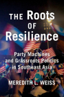 The Roots of Resilience: Party Machines and Grassroots Politics in Southeast Asia By Meredith L. Weiss Cover Image