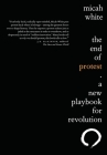 The End of Protest: A New Playbook for Revolution By Micah White Cover Image