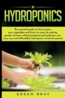 Hydroponics: The essential guide on how to grow your vegetables and fruits on water by making garden at home with out backyard and Cover Image