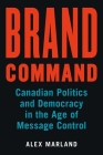 Brand Command: Canadian Politics and Democracy in the Age of Message Control (Communication, Strategy, and Politics) Cover Image