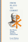 From Plato to Christ: How Platonic Thought Shaped the Christian Faith By Louis Markos Cover Image