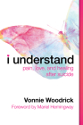 I Understand: Pain, Love, and Healing After Suicide By Vonnie Woodrick, Mariel Hemingway (Foreword by) Cover Image