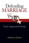 Defending Marriage: Twelve Arguments for Sanity By Anthony Esolen Cover Image