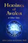 Heroines of Avalon & Other Tales By Ayn Cates Sullivan, Belle Crow duCray (Illustrator) Cover Image