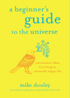 A Beginner's Guide to the Universe: Uncommon Ideas for Living an Unusually Happy Life By Mike Dooley Cover Image
