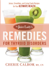 The Juice Lady's Remedies for Thyroid Disorders: Juices, Smoothies, and Living Foods Recipes for Your Ultimate Health By Cherie Calbom MS Cn Cover Image