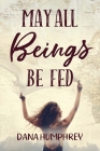 May All Beings Be Fed: Playing with Consciousness By Dana Humphrey Cover Image