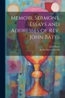 Memoir, Sermons, Essays and Addresses of Rev. John Bates By Justin Almerin Smith, John Bates Cover Image
