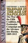 Warfare in the Age of Napoleon-Volume 4: The War of the Fifth Coalition, the Peninsular Campaign and the Invasion of Russia, 1809-1812 By Theodore A. Dodge Cover Image
