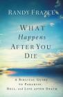 What Happens After You Die: A Biblical Guide to Paradise, Hell, and Life After Death By Randy Frazee Cover Image