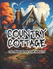 Country Cottage Coloring Book for Adults: Featuring 50 Beautiful Home Interior & Exterior of Country Cottages to Color & Relax Perfect for Women & Tee Cover Image