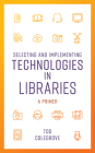 Selecting and Implementing Technologies in Libraries: A Primer By Tod Colegrove Cover Image